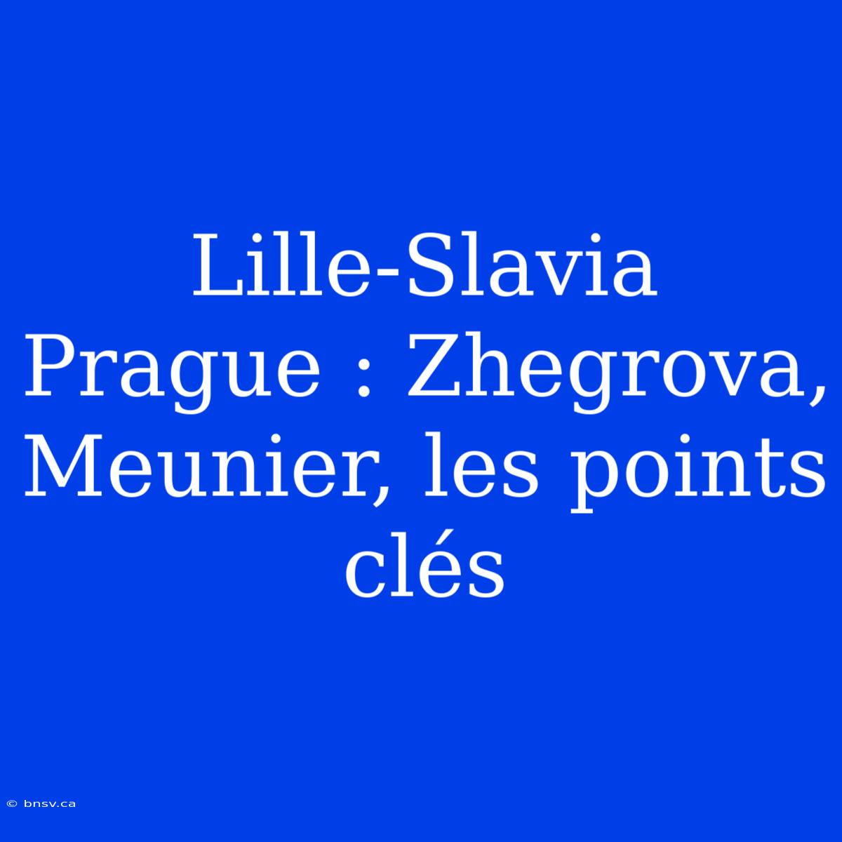 Lille-Slavia Prague : Zhegrova, Meunier, Les Points Clés