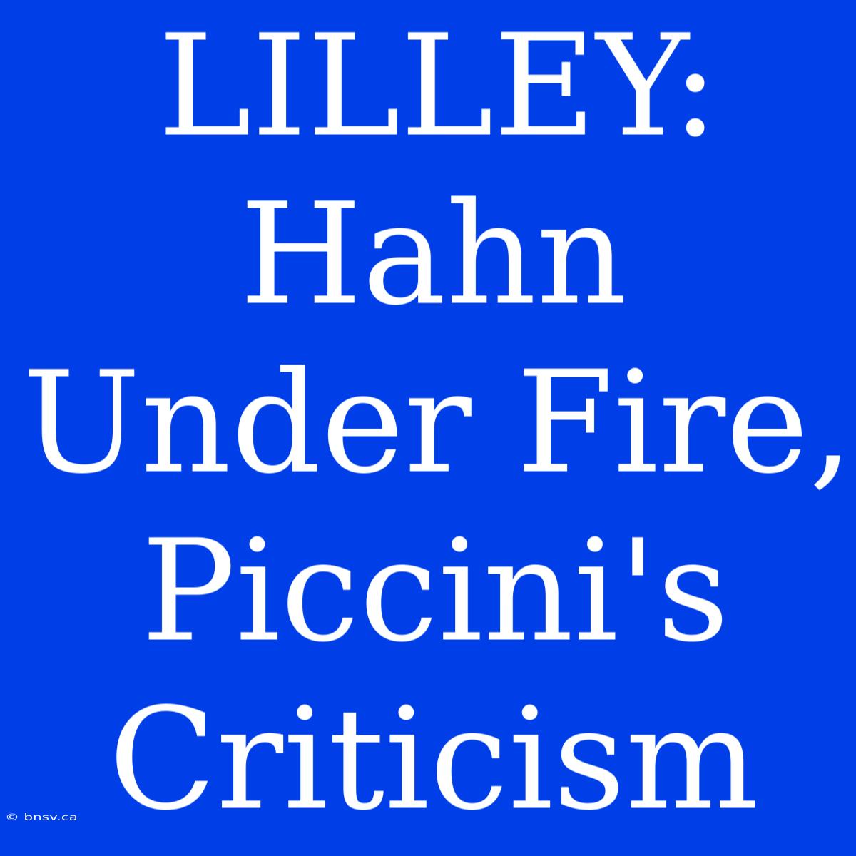 LILLEY: Hahn Under Fire, Piccini's Criticism