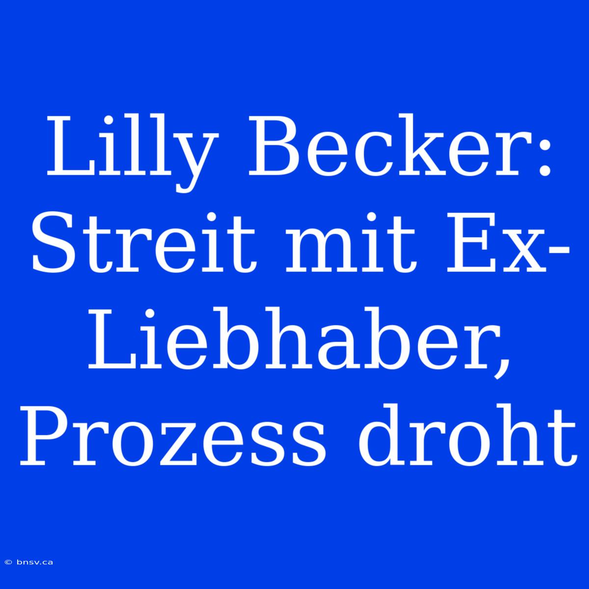 Lilly Becker: Streit Mit Ex-Liebhaber, Prozess Droht