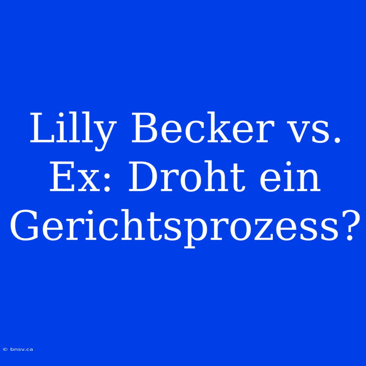 Lilly Becker Vs. Ex: Droht Ein Gerichtsprozess?