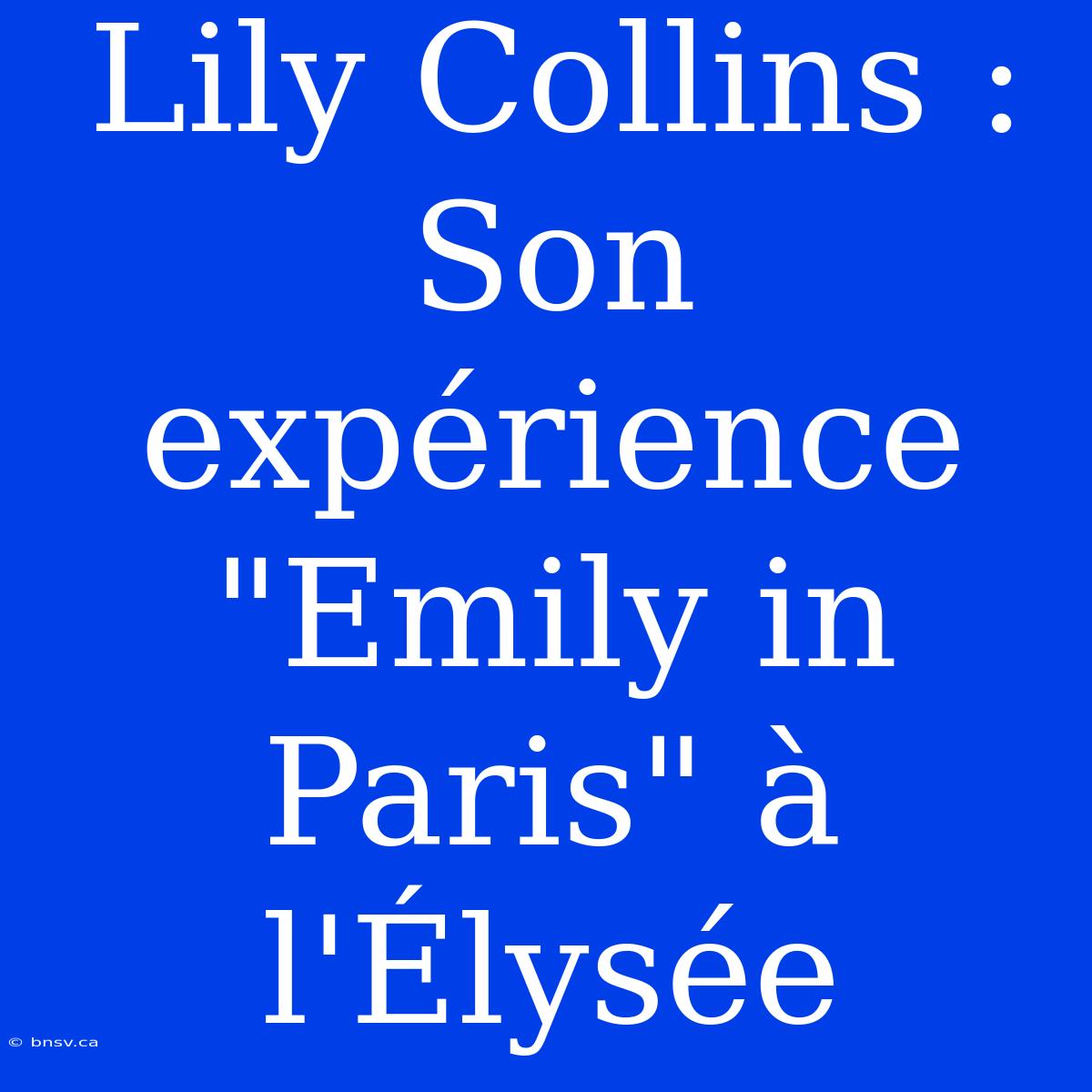 Lily Collins : Son Expérience 