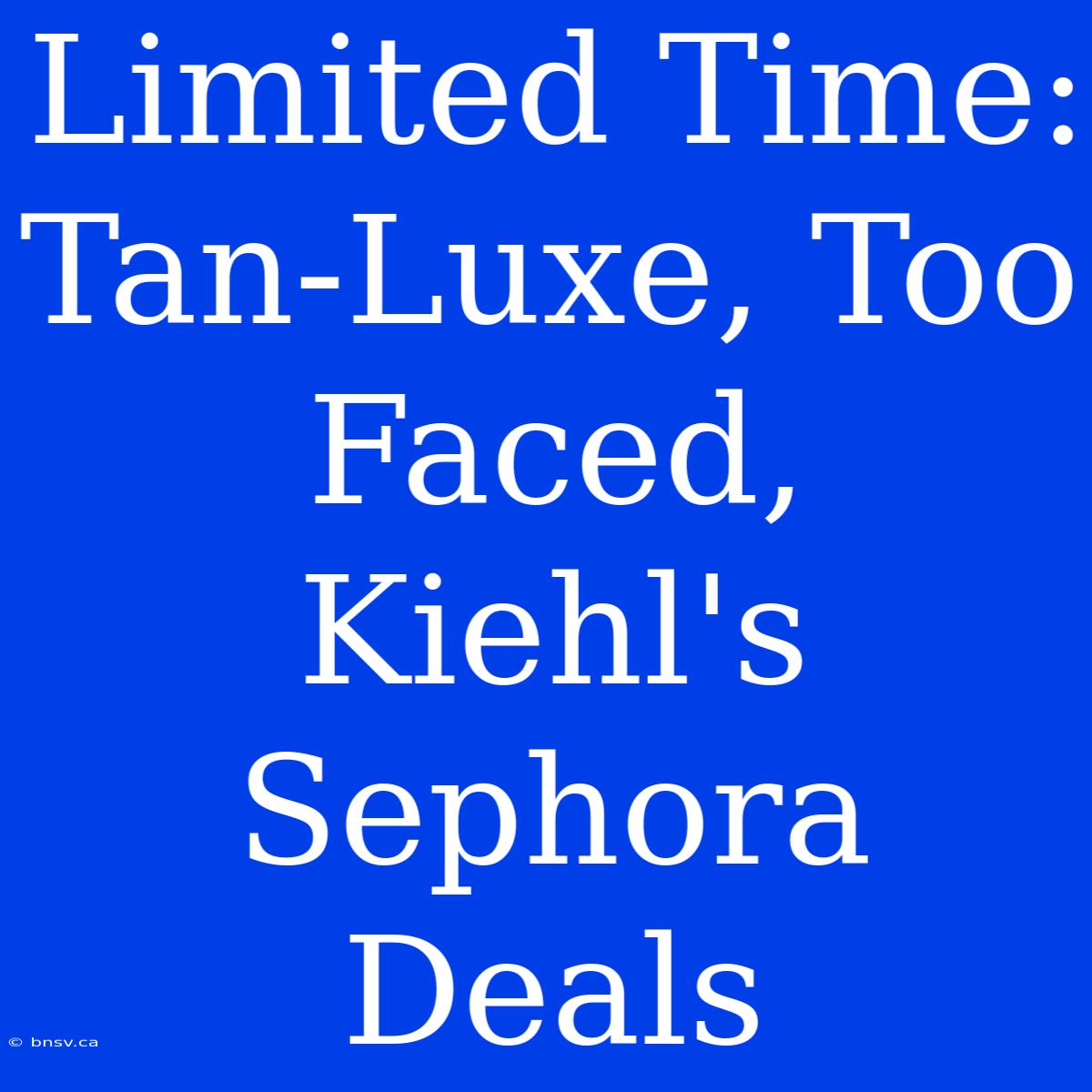 Limited Time: Tan-Luxe, Too Faced, Kiehl's Sephora Deals