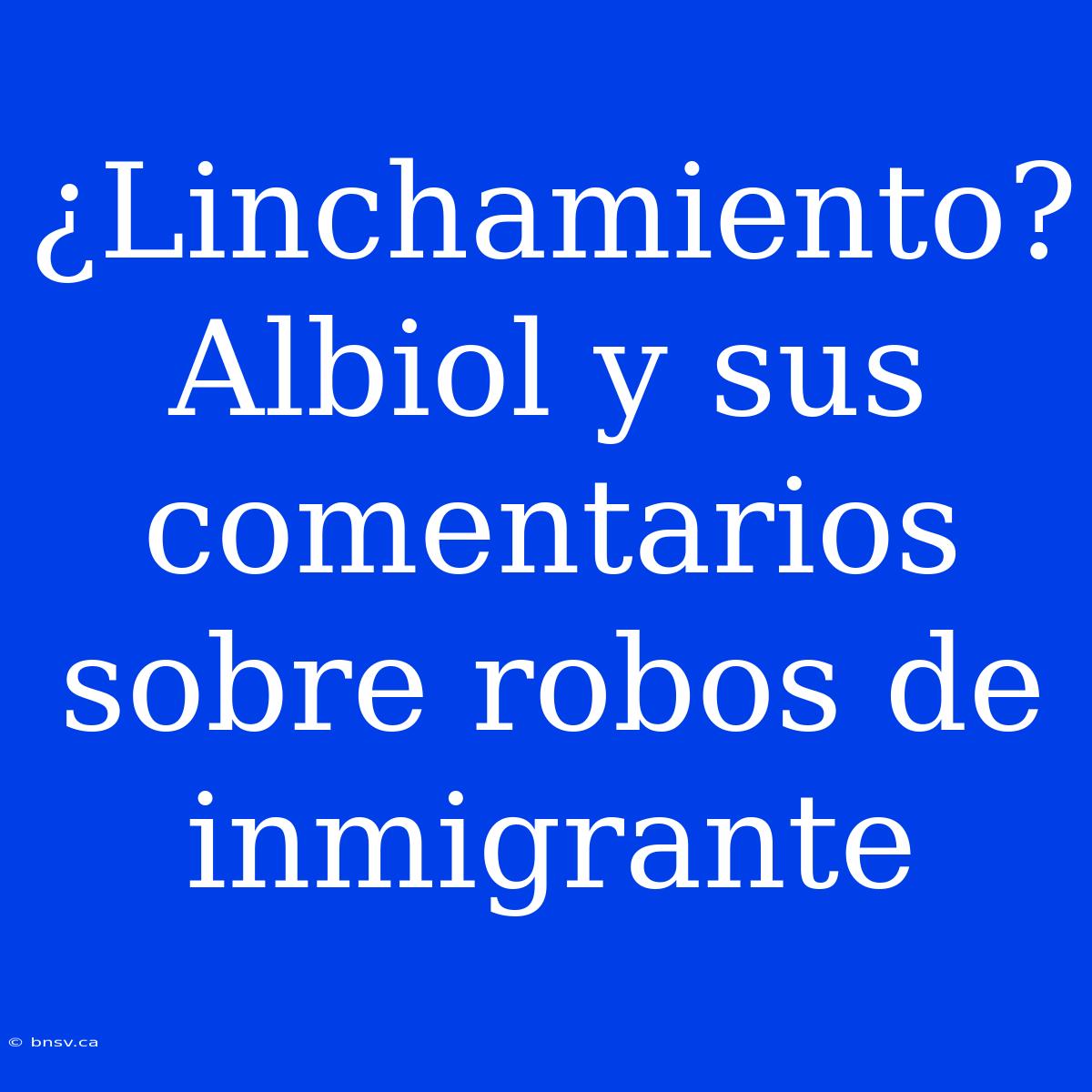 ¿Linchamiento? Albiol Y Sus Comentarios Sobre Robos De Inmigrante