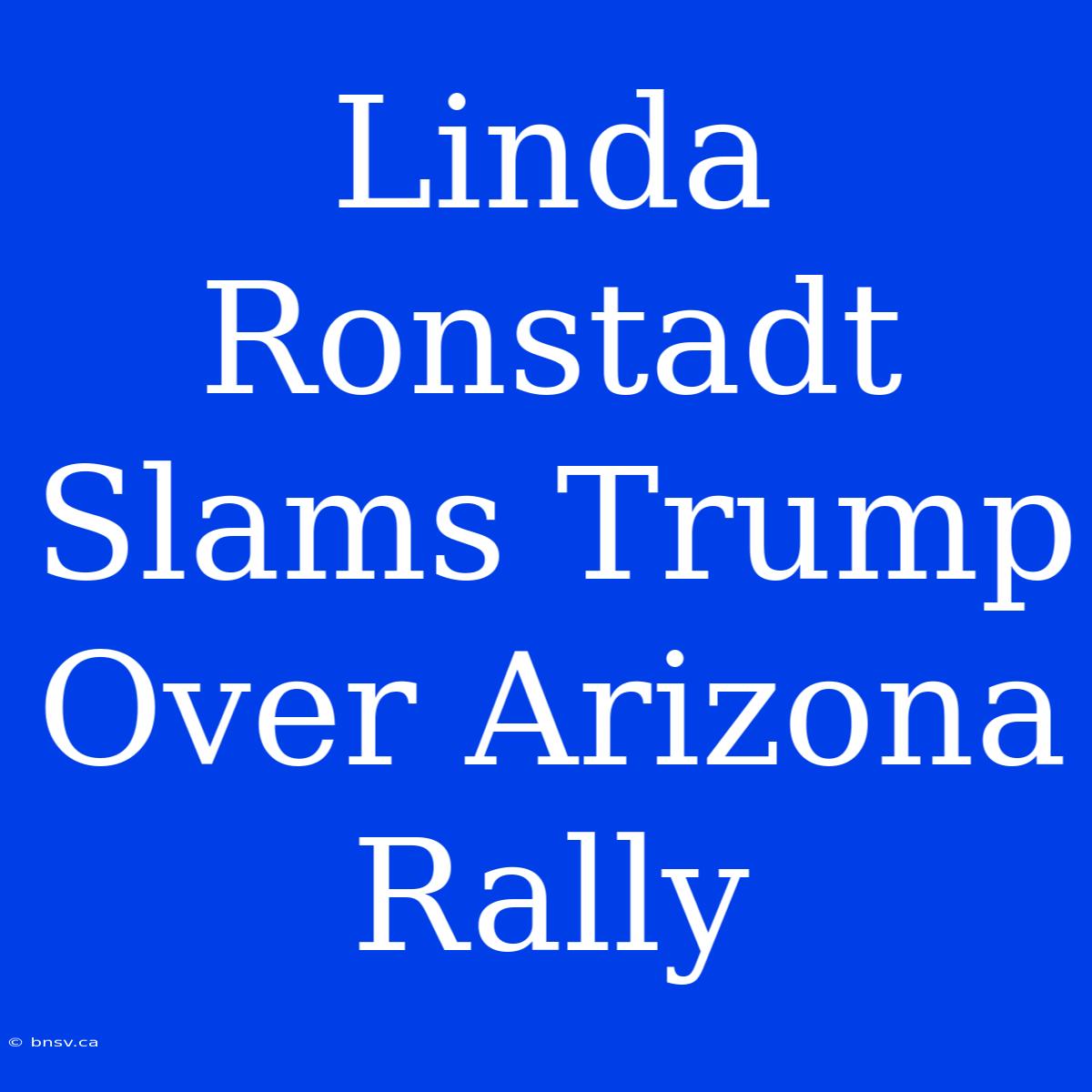 Linda Ronstadt Slams Trump Over Arizona Rally