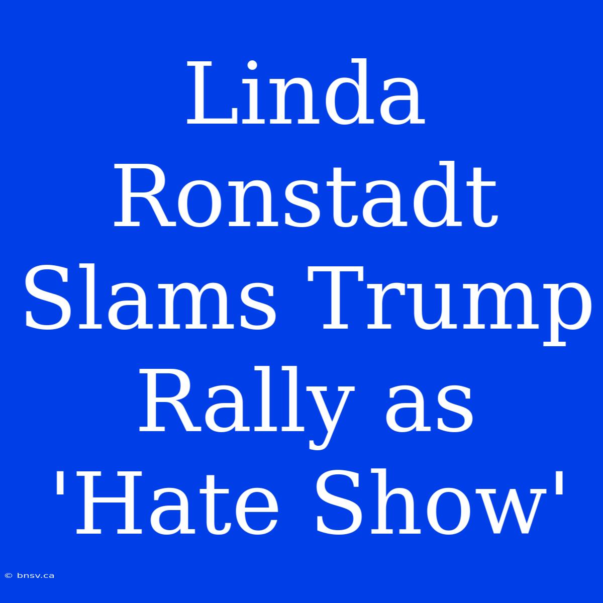 Linda Ronstadt Slams Trump Rally As 'Hate Show'