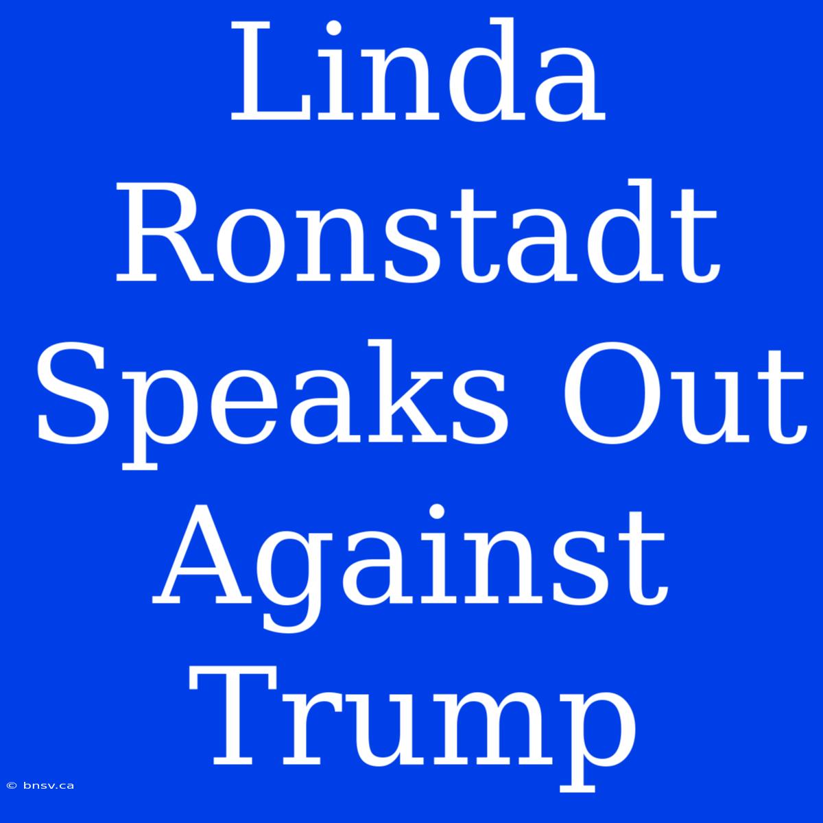 Linda Ronstadt Speaks Out Against Trump