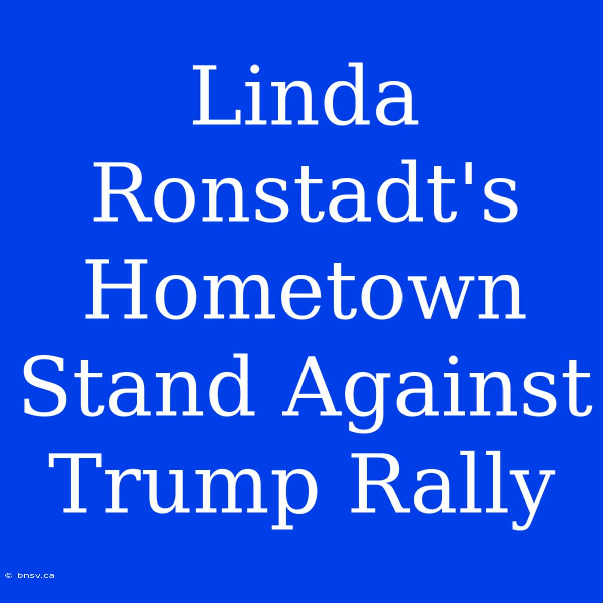 Linda Ronstadt's Hometown Stand Against Trump Rally