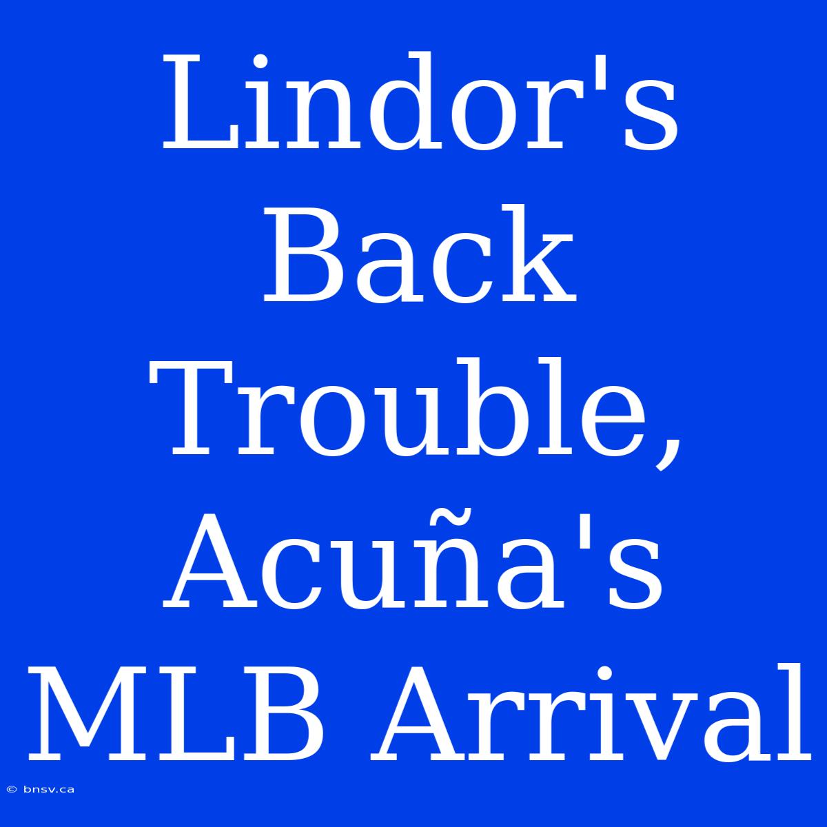 Lindor's Back Trouble, Acuña's MLB Arrival