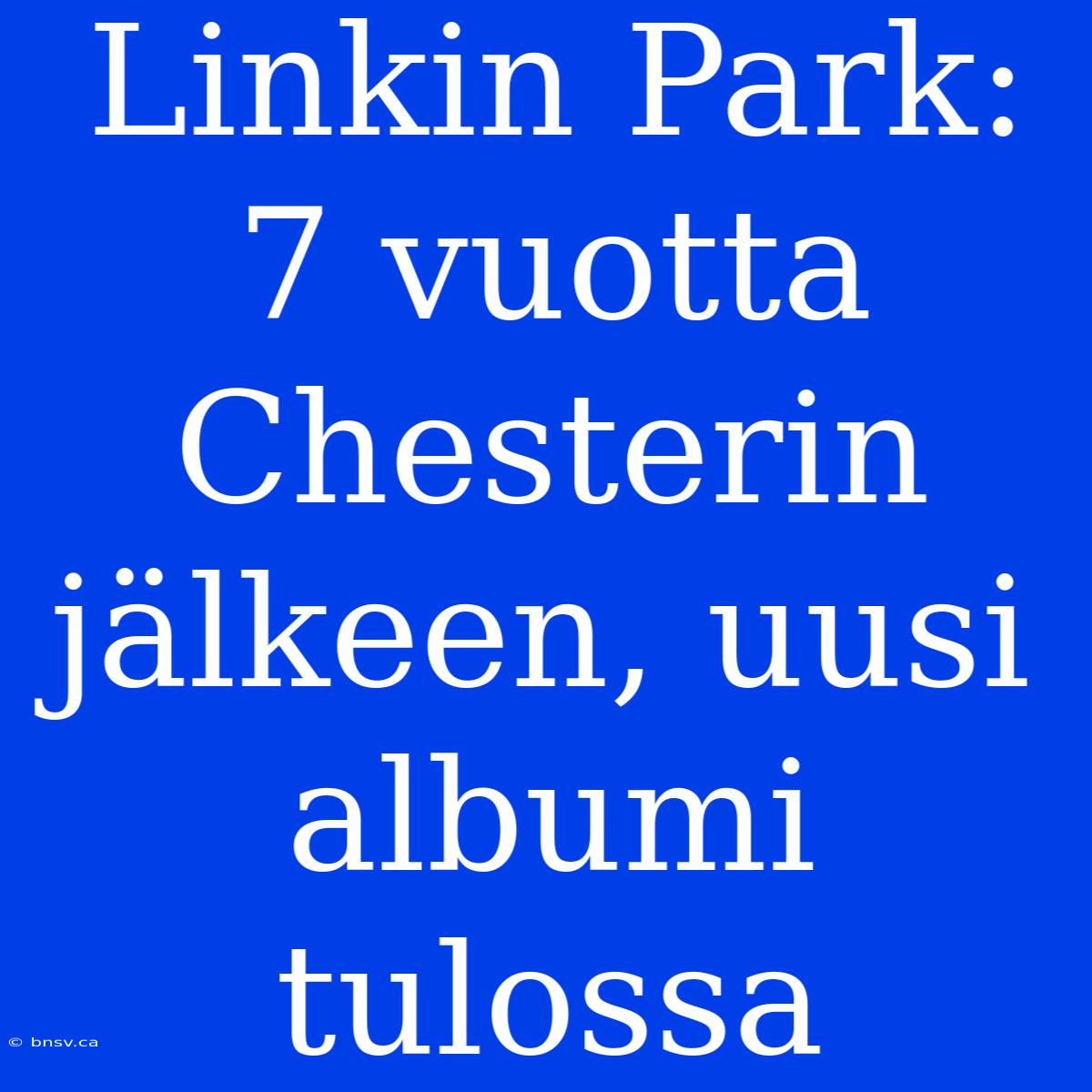 Linkin Park: 7 Vuotta Chesterin Jälkeen, Uusi Albumi Tulossa