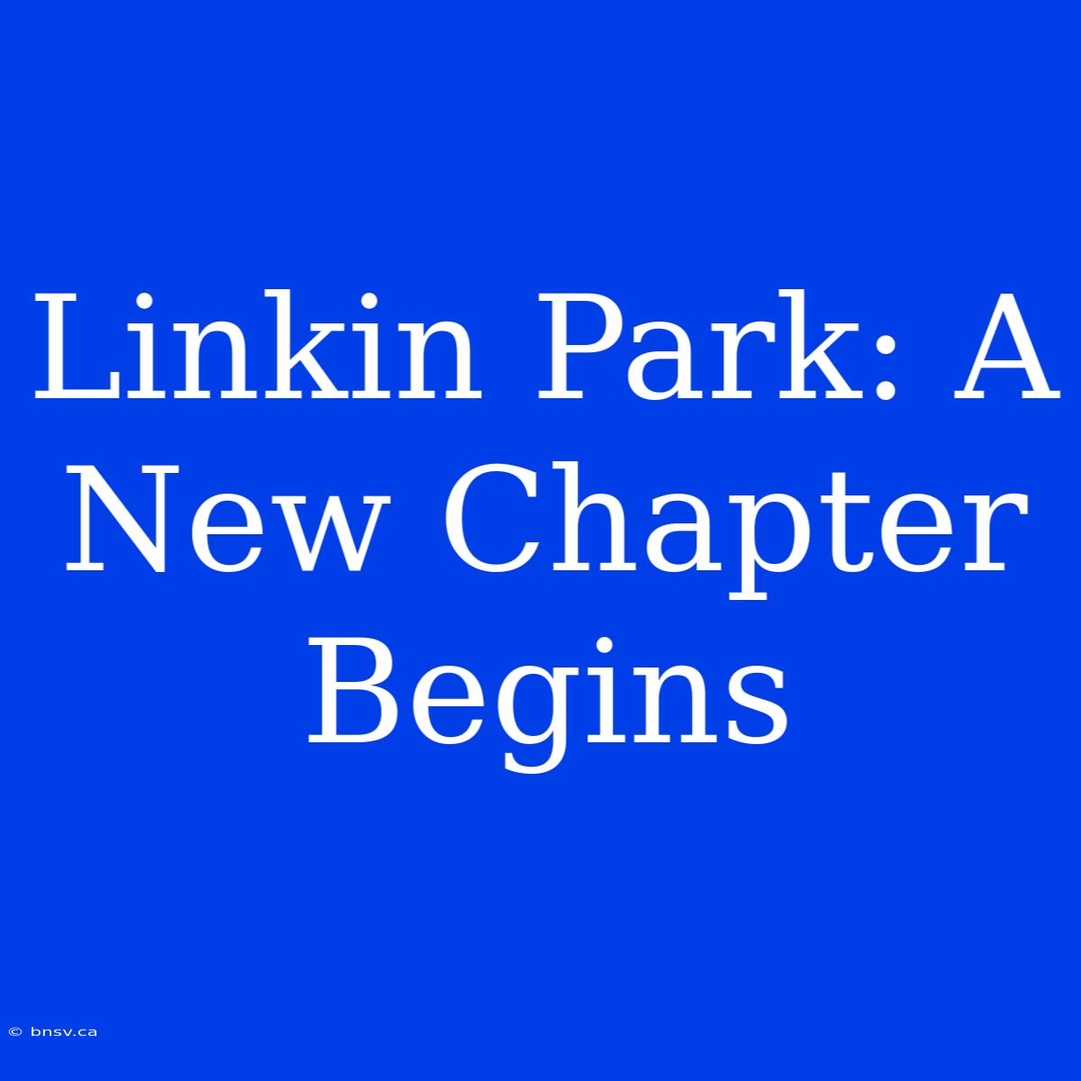 Linkin Park: A New Chapter Begins