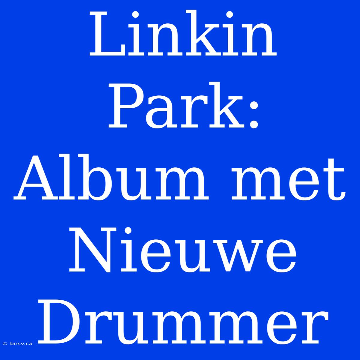 Linkin Park: Album Met Nieuwe Drummer