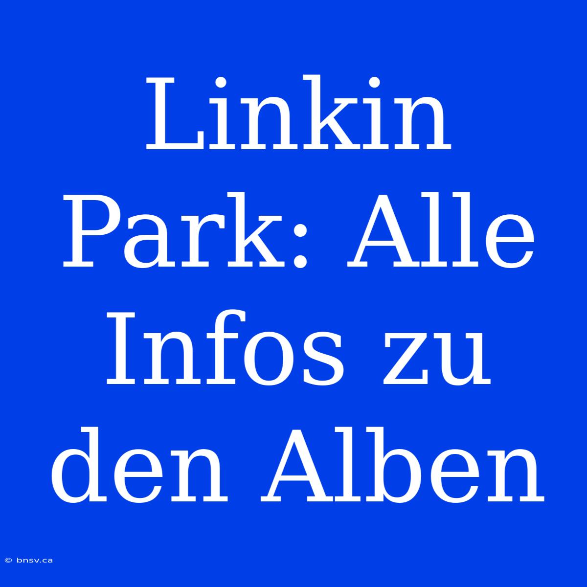 Linkin Park: Alle Infos Zu Den Alben