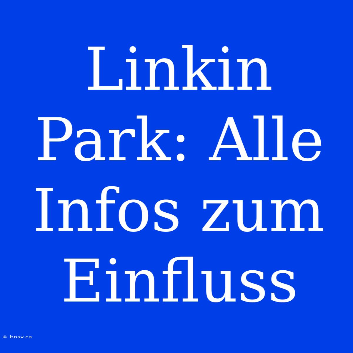 Linkin Park: Alle Infos Zum Einfluss