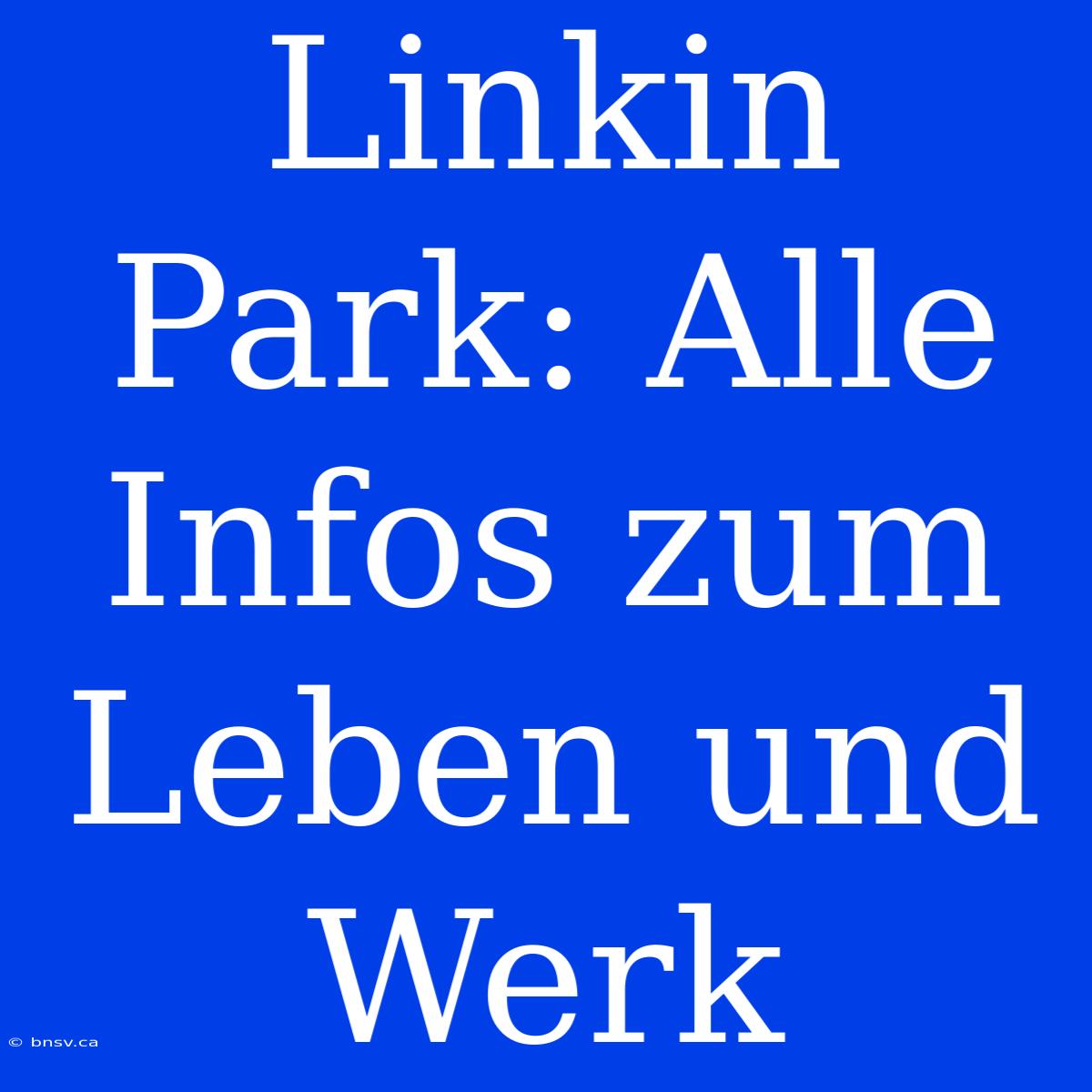 Linkin Park: Alle Infos Zum Leben Und Werk