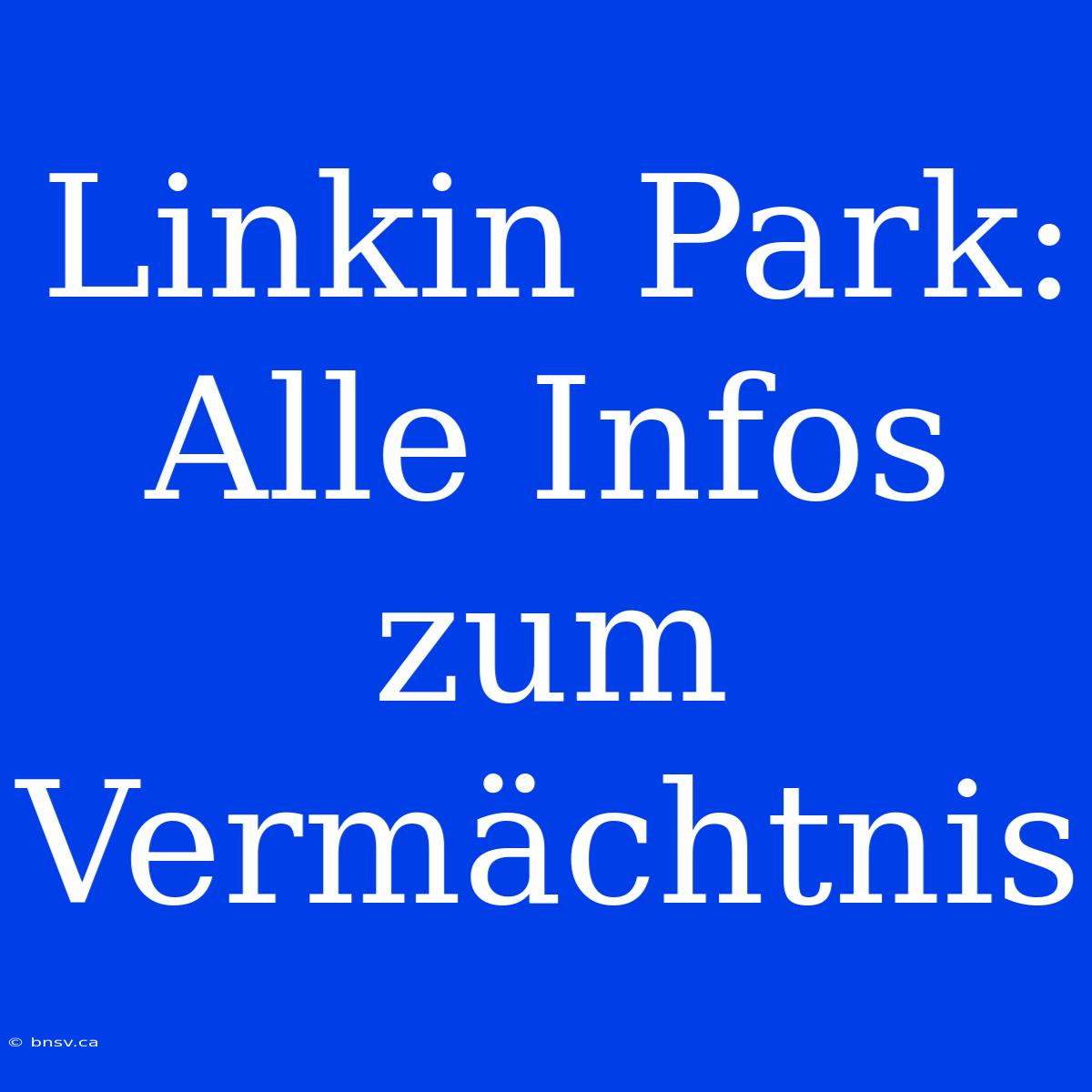 Linkin Park: Alle Infos Zum Vermächtnis