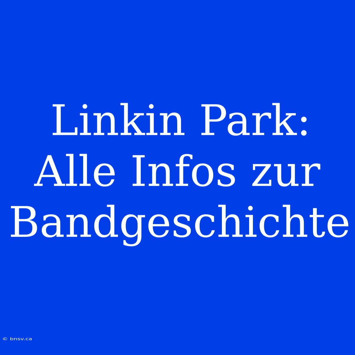 Linkin Park: Alle Infos Zur Bandgeschichte