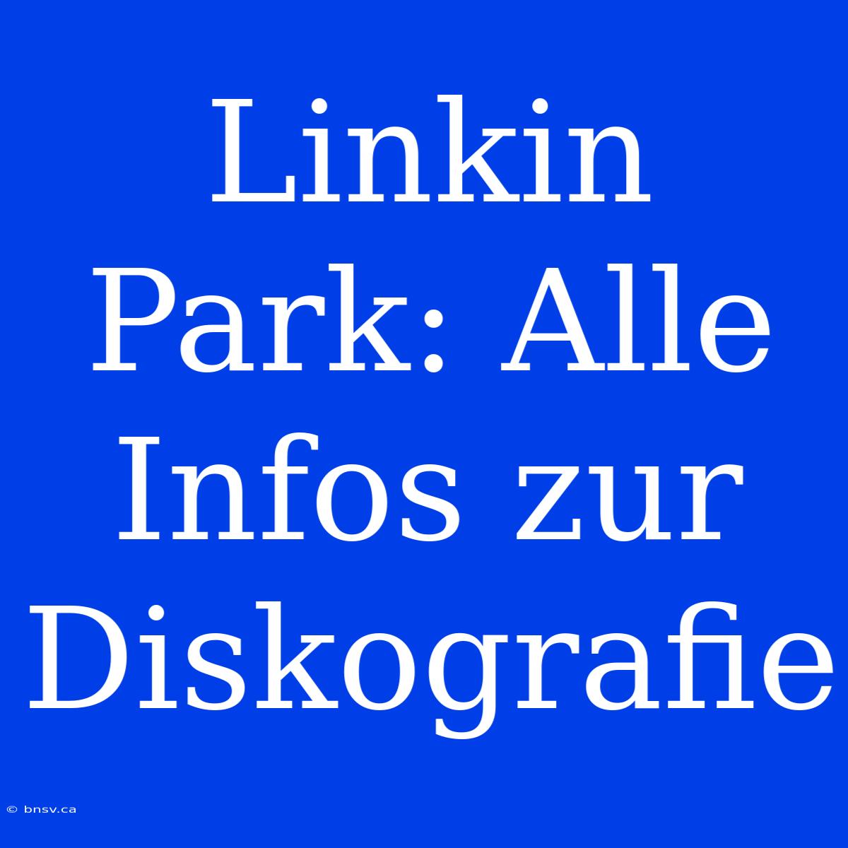 Linkin Park: Alle Infos Zur Diskografie