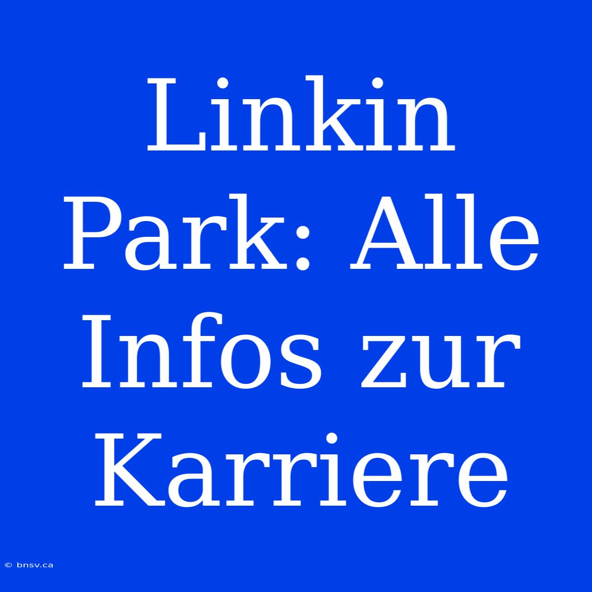 Linkin Park: Alle Infos Zur Karriere