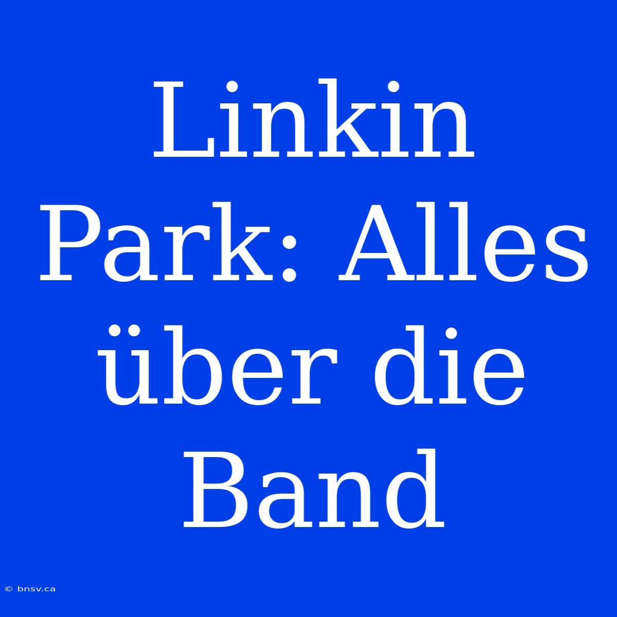 Linkin Park: Alles Über Die Band