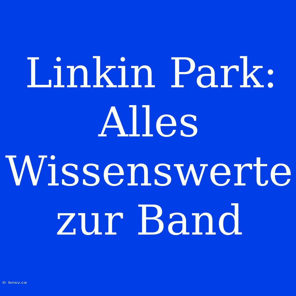 Linkin Park: Alles Wissenswerte Zur Band