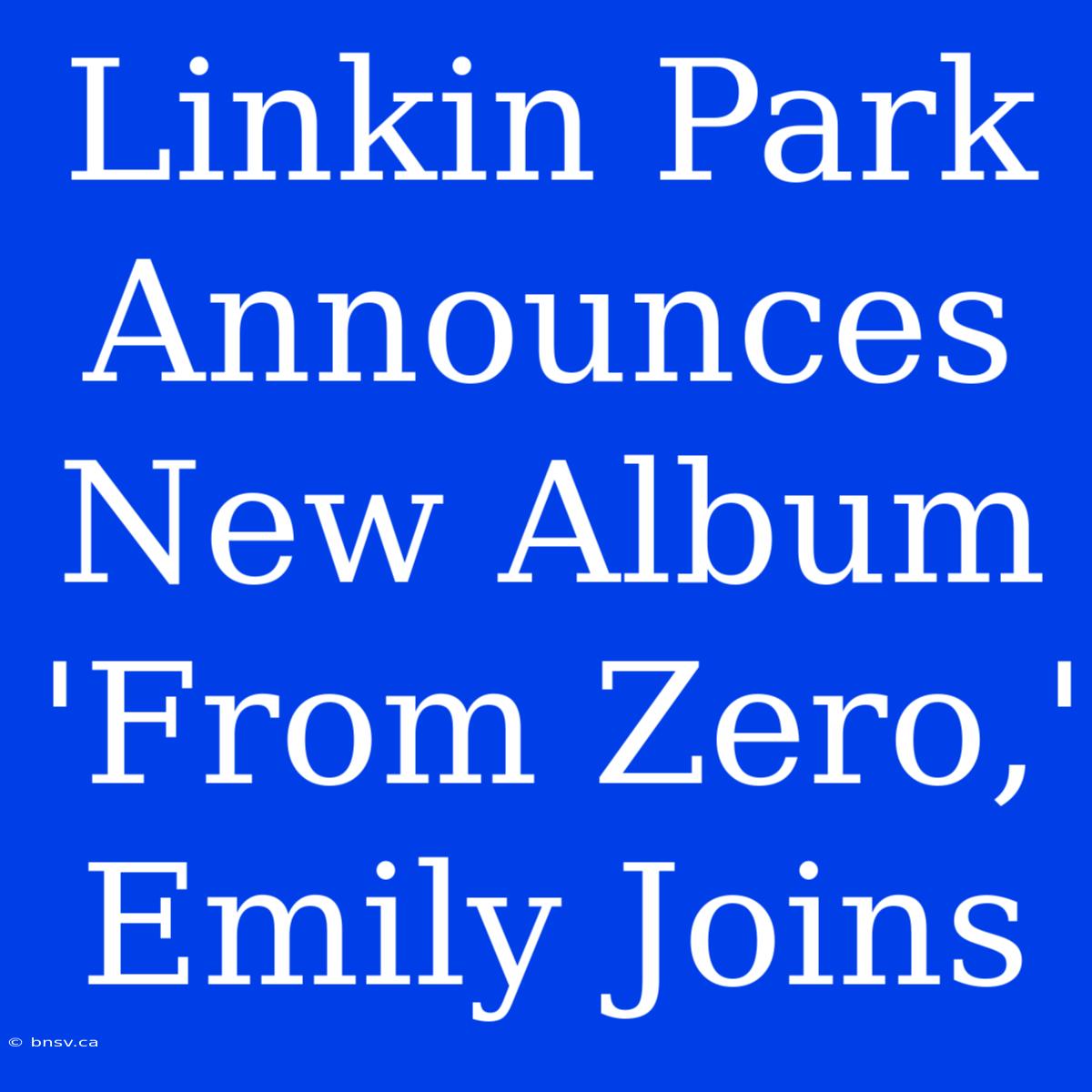 Linkin Park Announces New Album 'From Zero,' Emily Joins