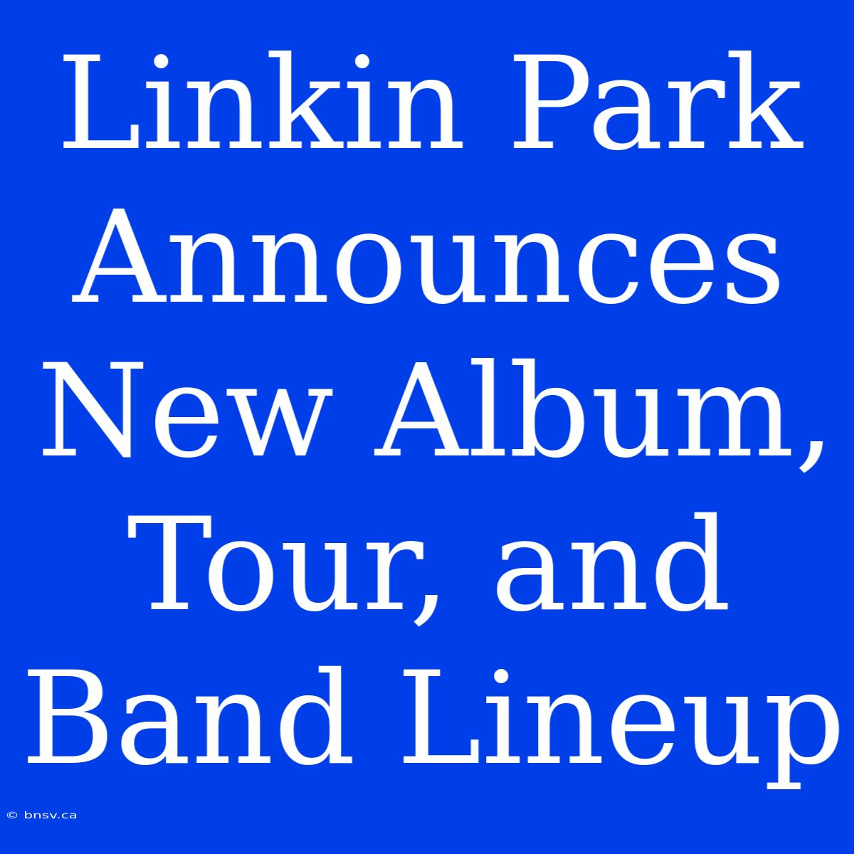 Linkin Park Announces New Album, Tour, And Band Lineup