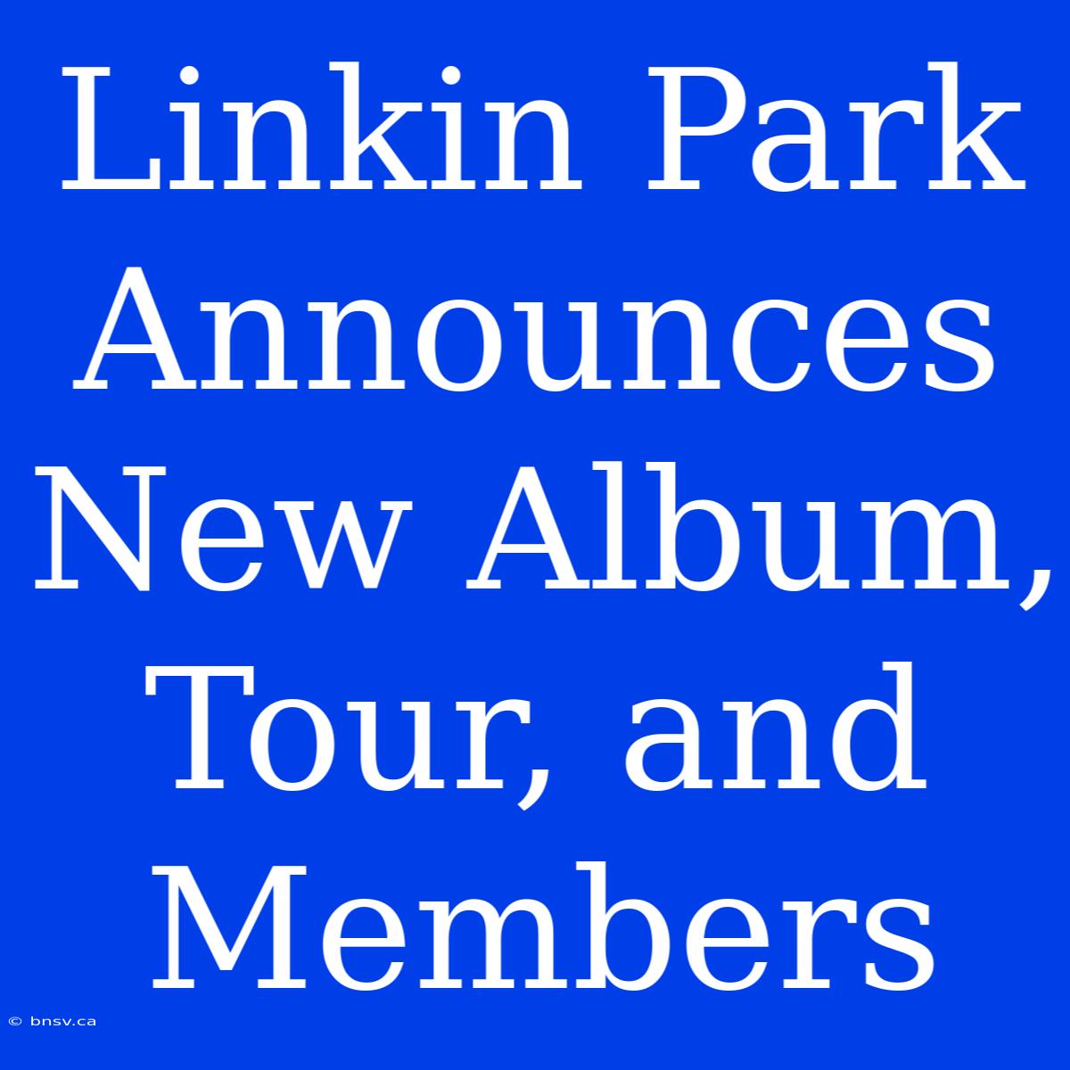 Linkin Park Announces New Album, Tour, And Members