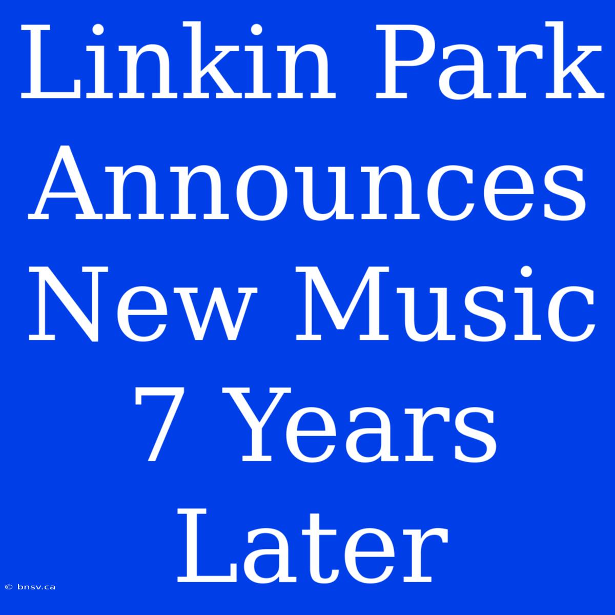 Linkin Park Announces New Music 7 Years Later