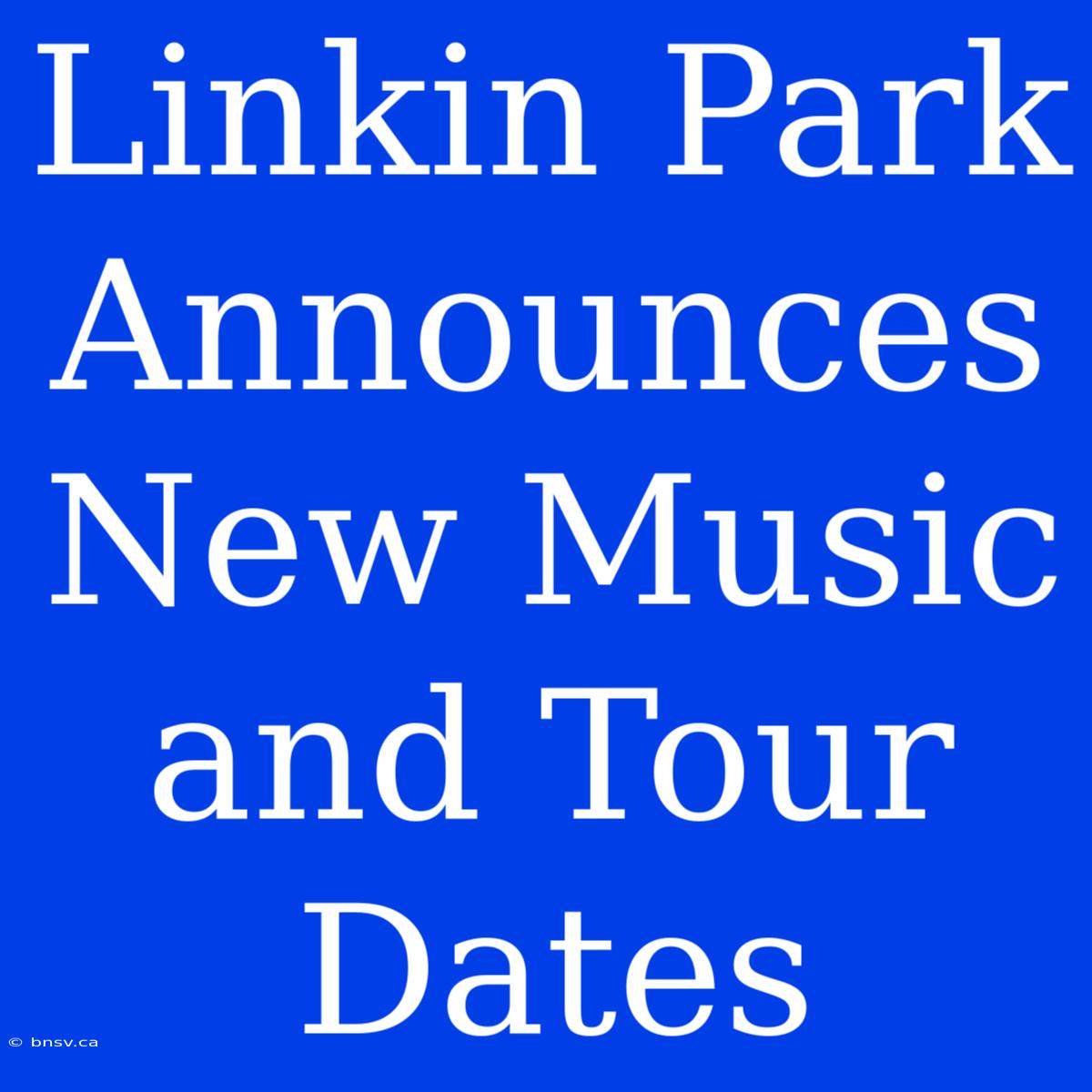 Linkin Park Announces New Music And Tour Dates