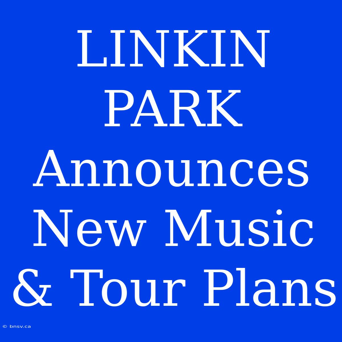 LINKIN PARK Announces New Music & Tour Plans