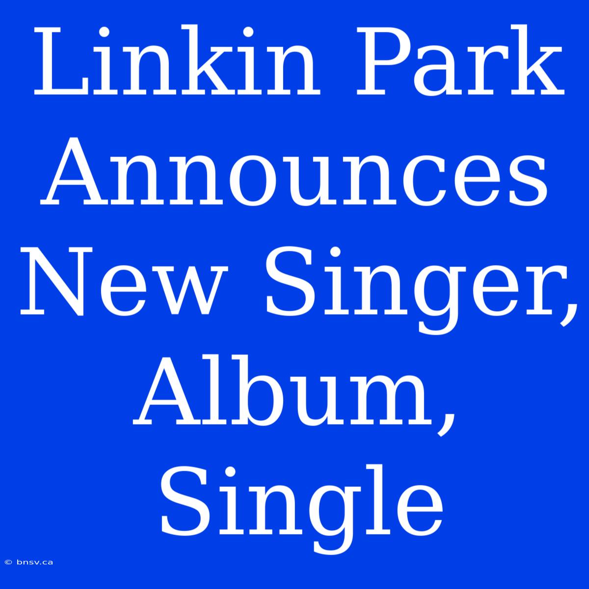 Linkin Park Announces New Singer, Album, Single