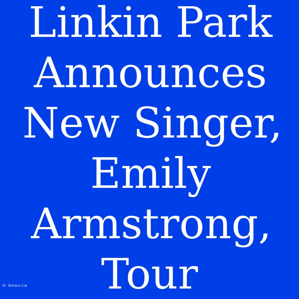 Linkin Park Announces New Singer, Emily Armstrong, Tour