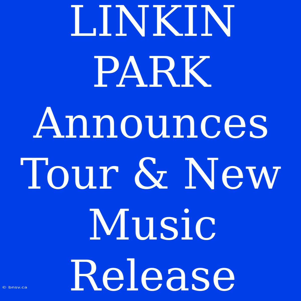 LINKIN PARK Announces Tour & New Music Release