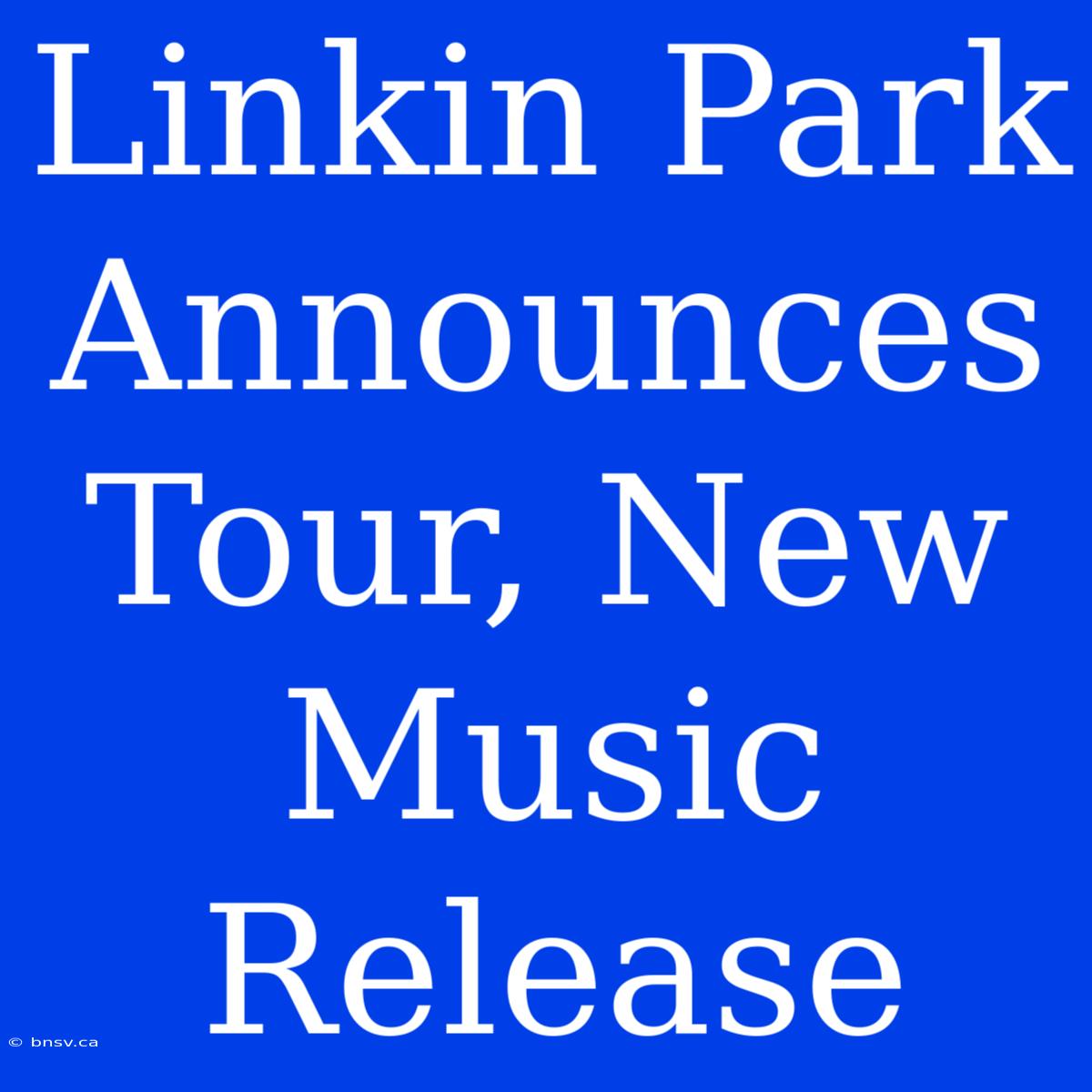 Linkin Park Announces Tour, New Music Release