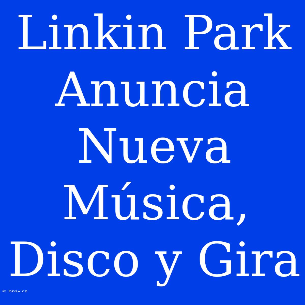 Linkin Park Anuncia Nueva Música, Disco Y Gira