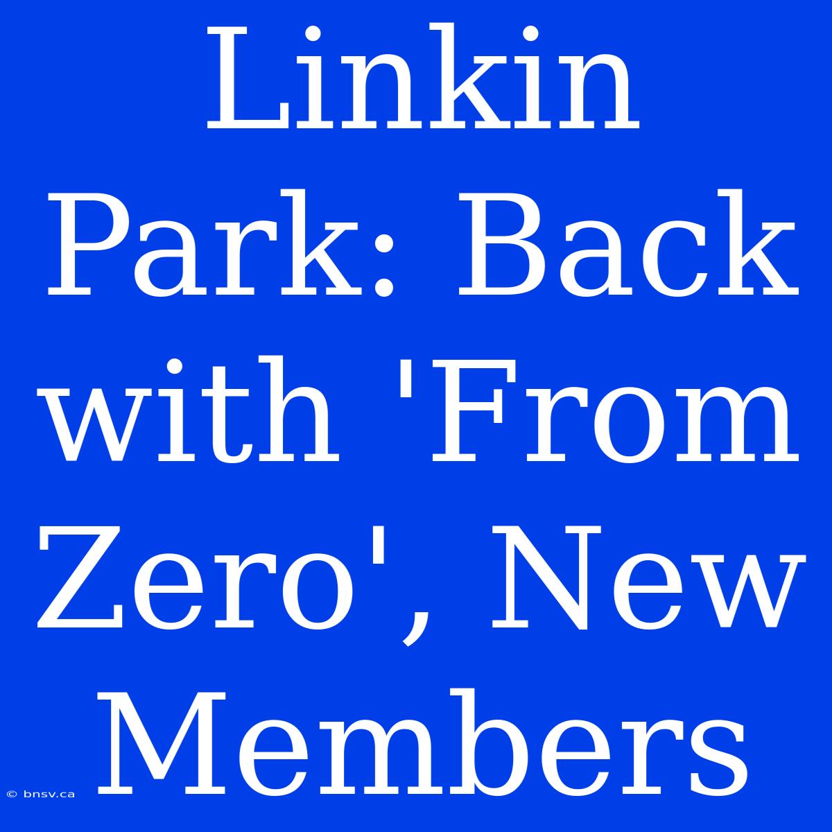 Linkin Park: Back With 'From Zero', New Members