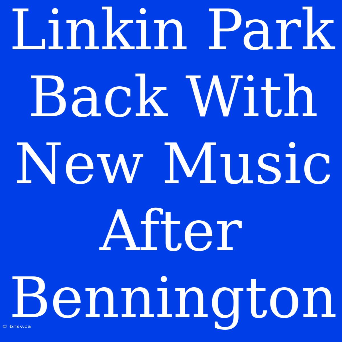 Linkin Park Back With New Music After Bennington