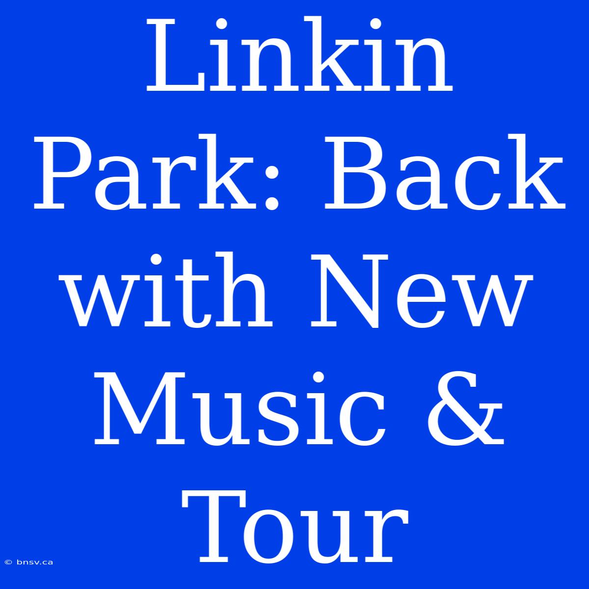 Linkin Park: Back With New Music & Tour