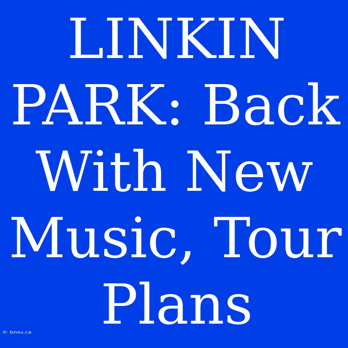 LINKIN PARK: Back With New Music, Tour Plans