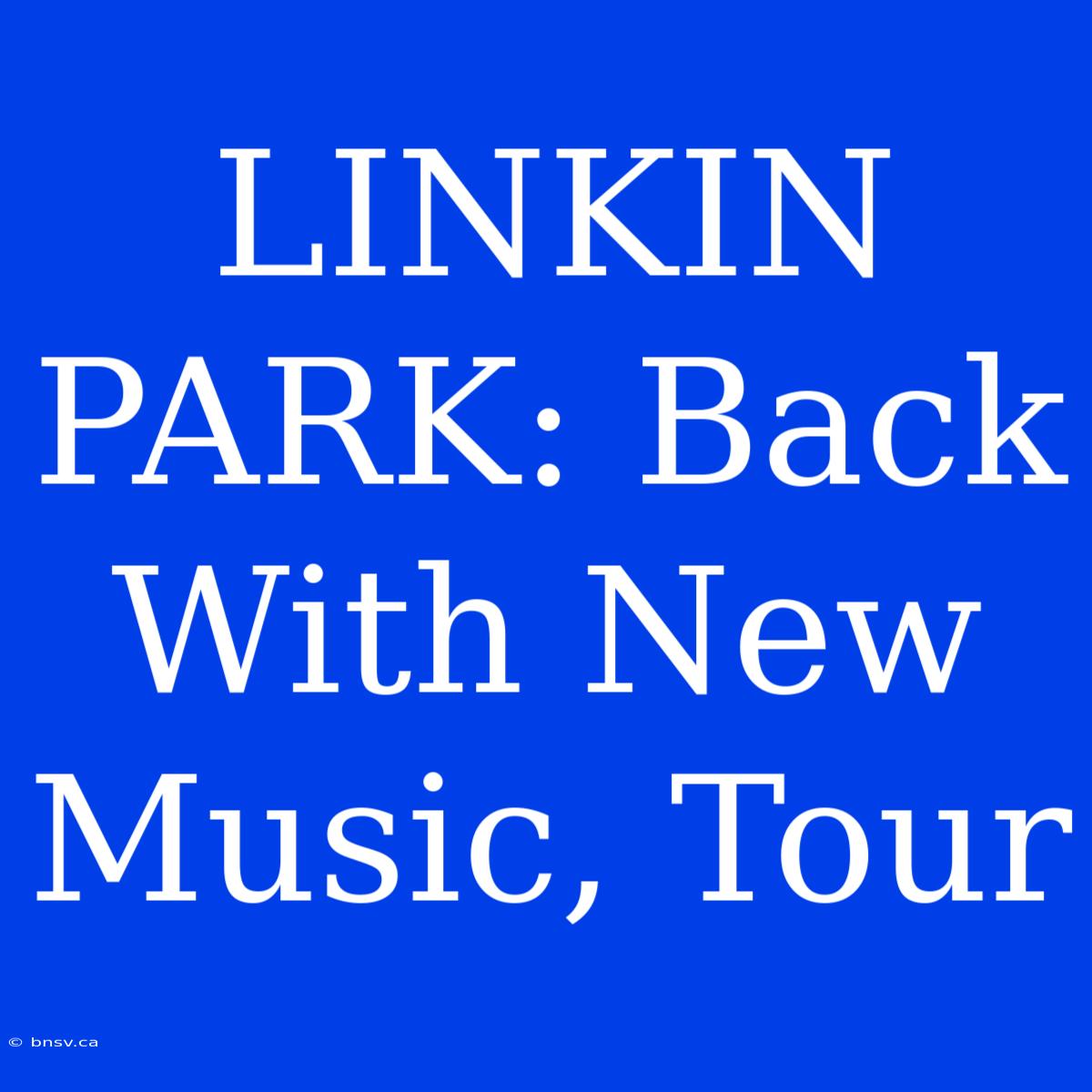 LINKIN PARK: Back With New Music, Tour