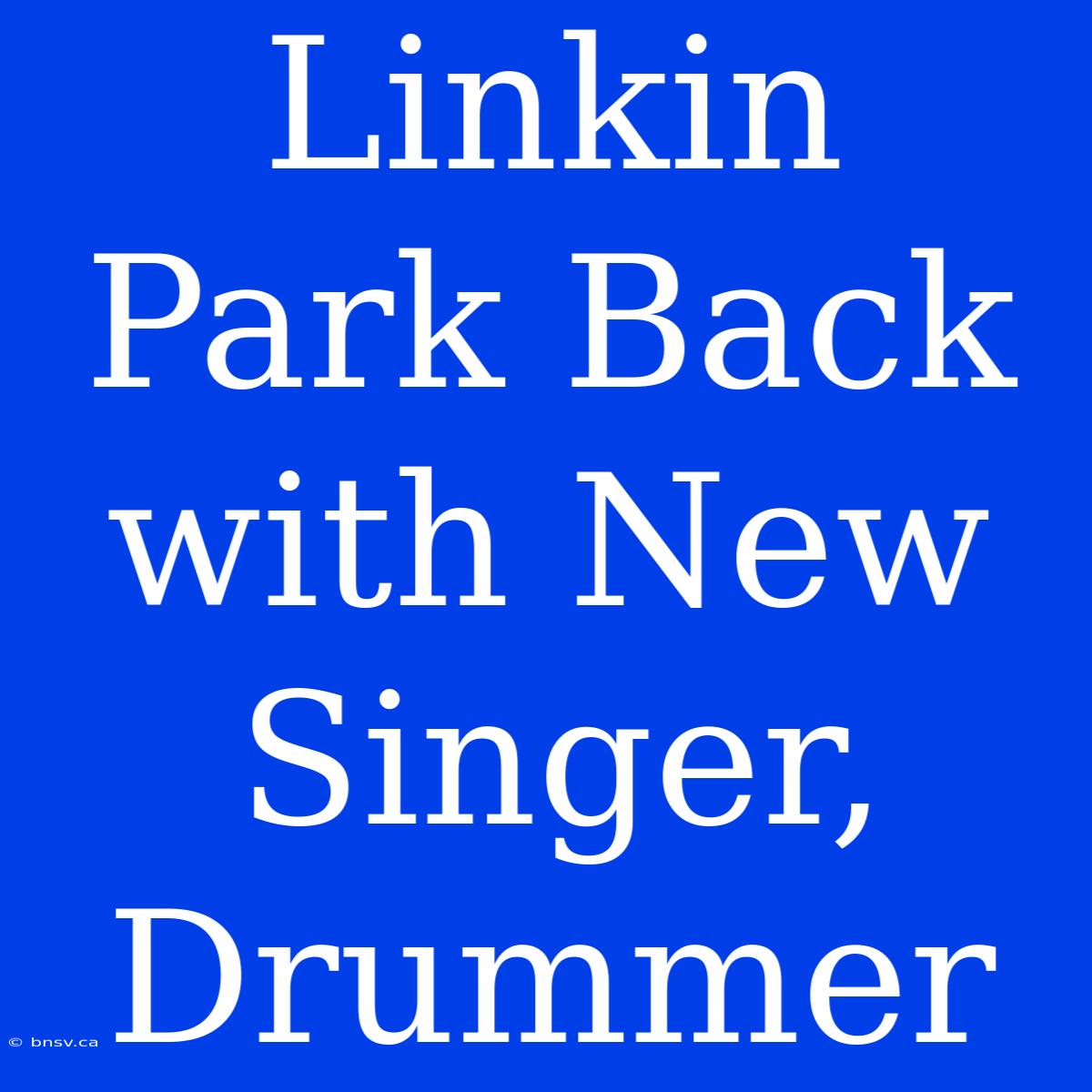 Linkin Park Back With New Singer, Drummer