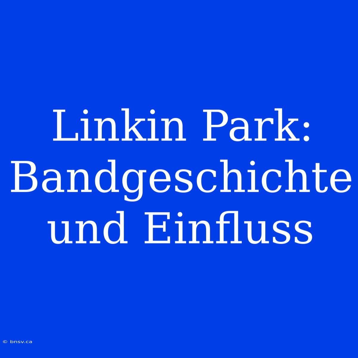 Linkin Park: Bandgeschichte Und Einfluss