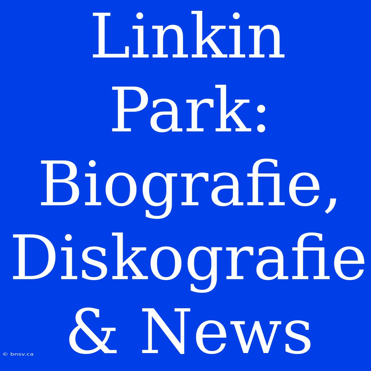 Linkin Park: Biografie, Diskografie & News