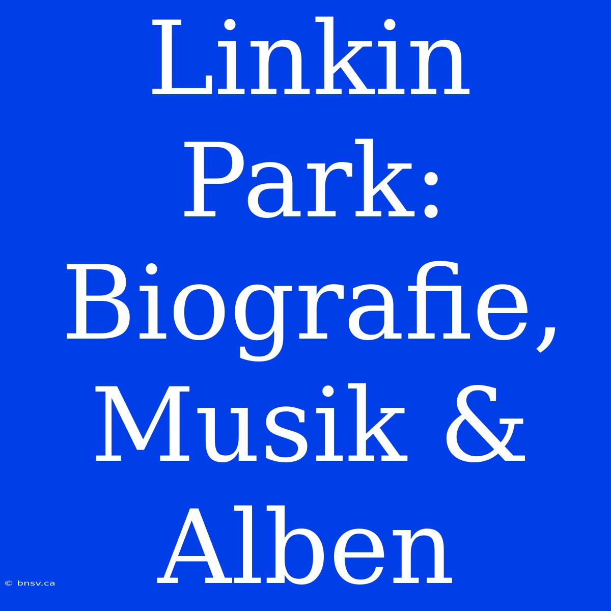 Linkin Park: Biografie, Musik & Alben