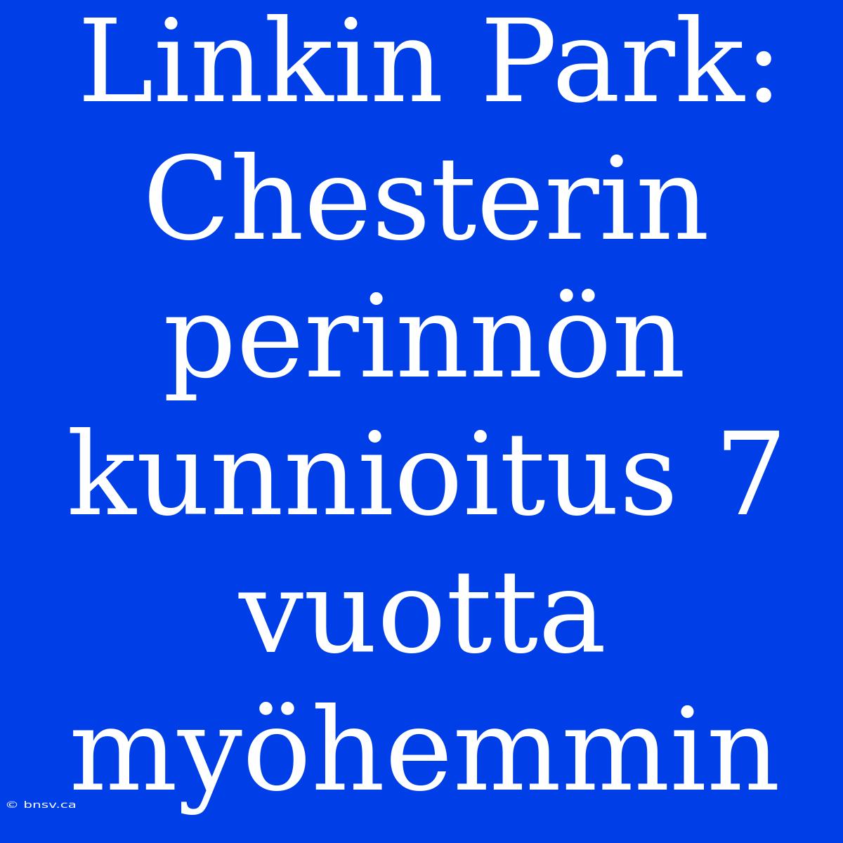 Linkin Park: Chesterin Perinnön Kunnioitus 7 Vuotta Myöhemmin