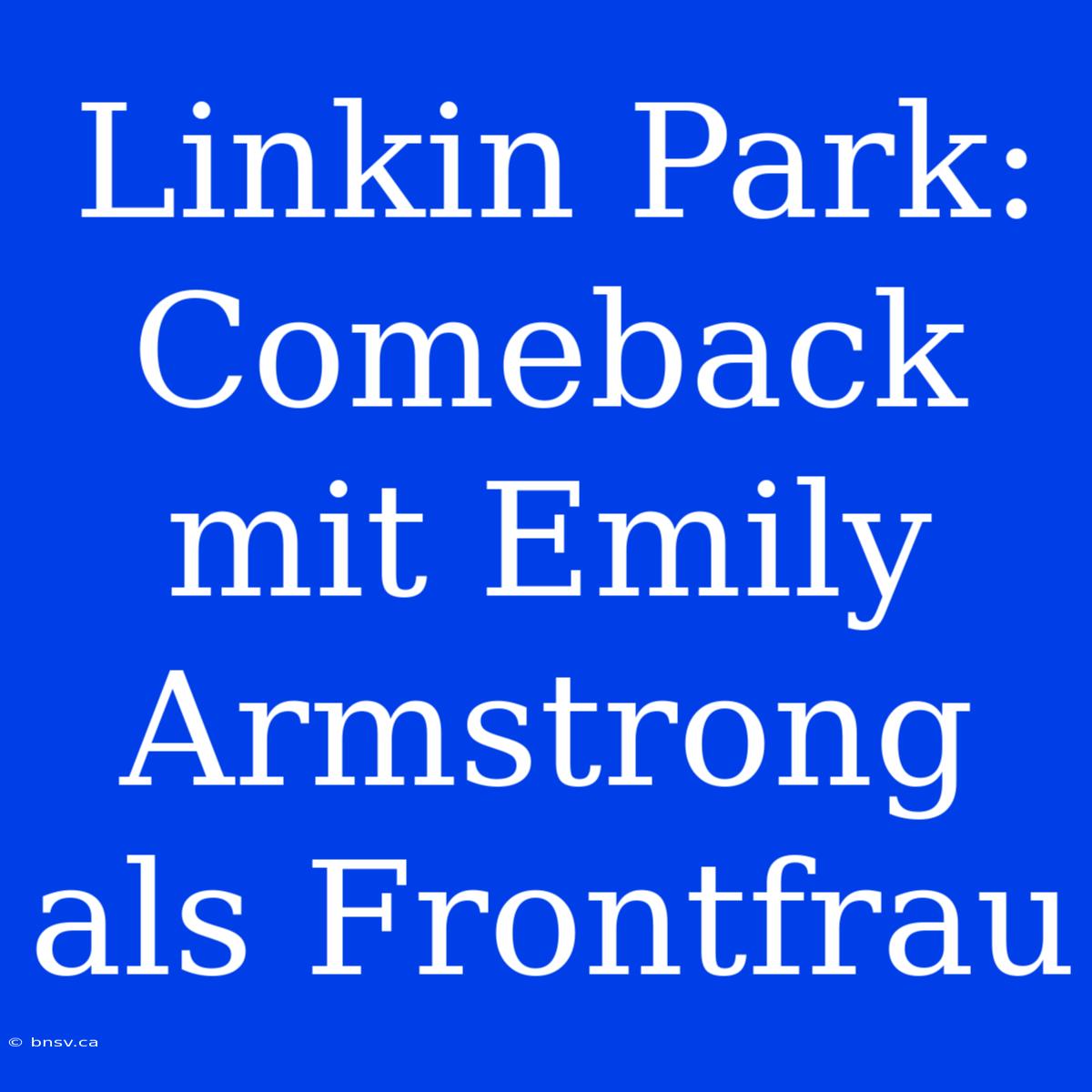 Linkin Park: Comeback Mit Emily Armstrong Als Frontfrau