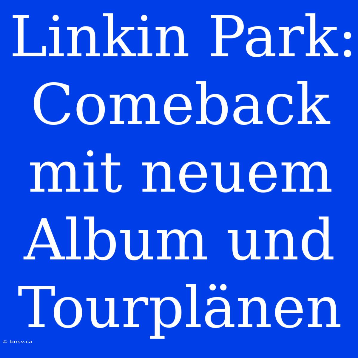 Linkin Park: Comeback Mit Neuem Album Und Tourplänen