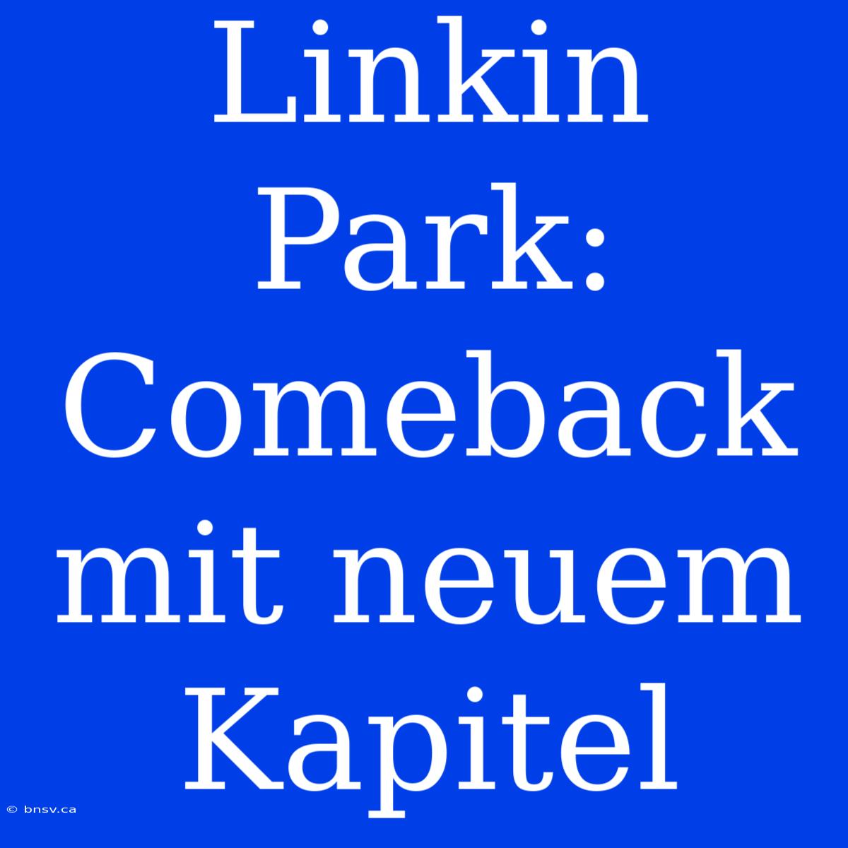 Linkin Park: Comeback Mit Neuem Kapitel