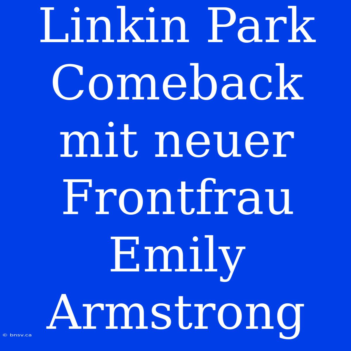 Linkin Park Comeback Mit Neuer Frontfrau Emily Armstrong