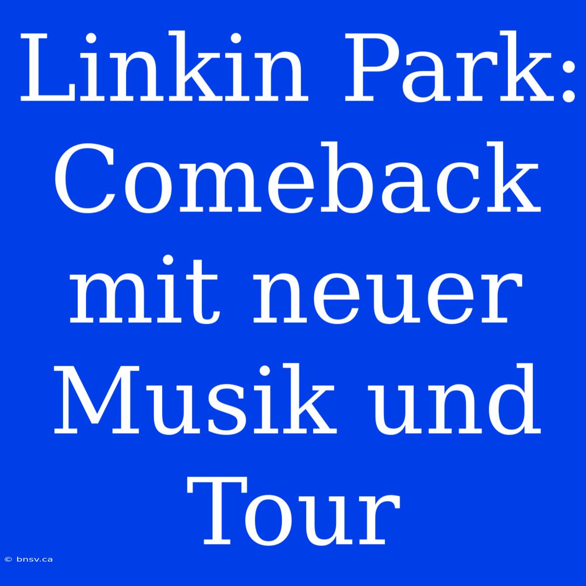 Linkin Park: Comeback Mit Neuer Musik Und Tour